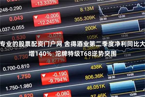 专业的股票配资门户网 舍得酒业第二季度净利同比大增140%  沱牌特级T68逆势突围