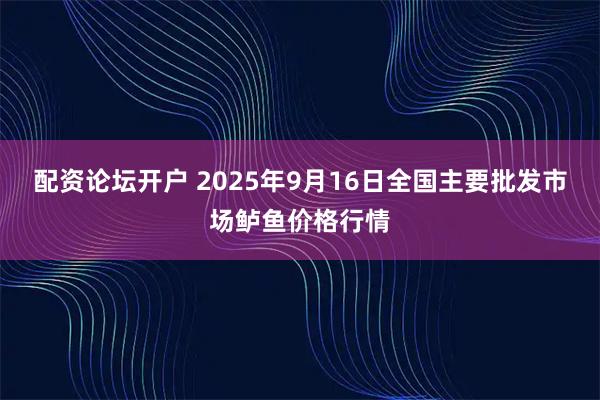 配资论坛开户 2025年9月16日全国主要批发市场鲈鱼价格行情