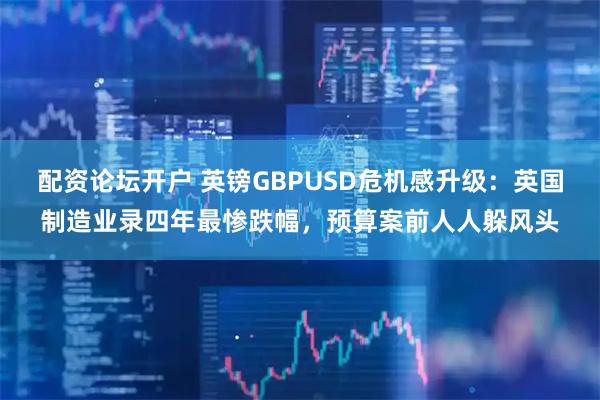 配资论坛开户 英镑GBPUSD危机感升级：英国制造业录四年最惨跌幅，预算案前人人躲风头