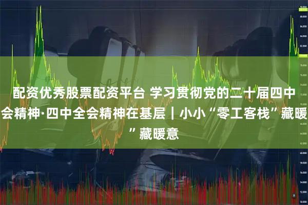 配资优秀股票配资平台 学习贯彻党的二十届四中全会精神·四中全会精神在基层｜小小“零工客栈”藏暖意